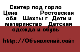 Свитер под горло! › Цена ­ 1 000 - Ростовская обл., Шахты г. Дети и материнство » Детская одежда и обувь   